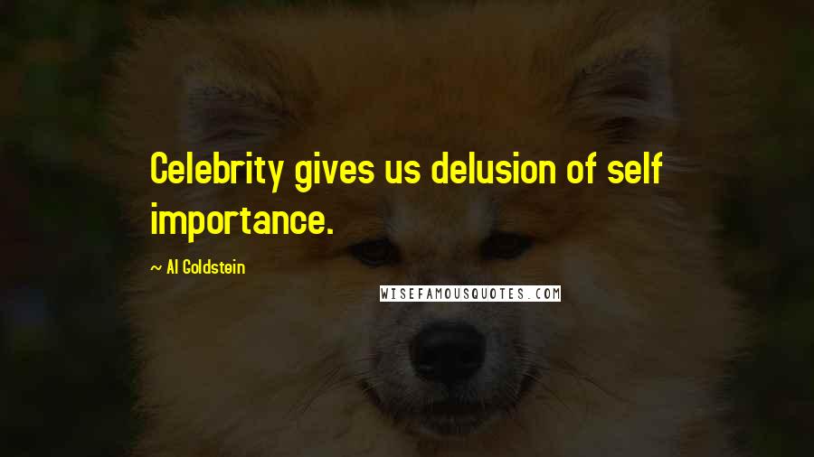 Al Goldstein quotes: Celebrity gives us delusion of self importance.