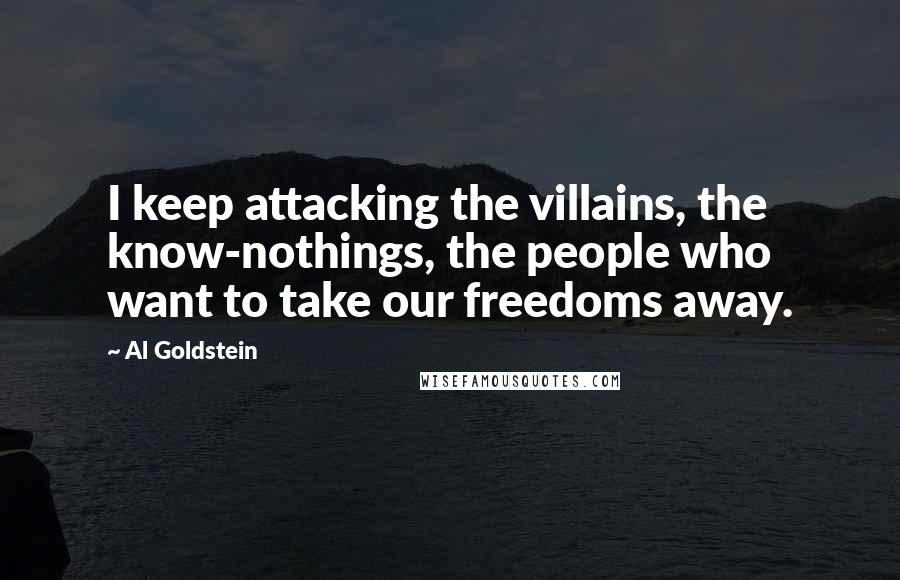 Al Goldstein quotes: I keep attacking the villains, the know-nothings, the people who want to take our freedoms away.