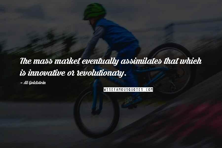 Al Goldstein quotes: The mass market eventually assimilates that which is innovative or revolutionary.