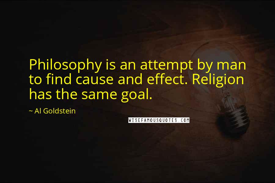 Al Goldstein quotes: Philosophy is an attempt by man to find cause and effect. Religion has the same goal.