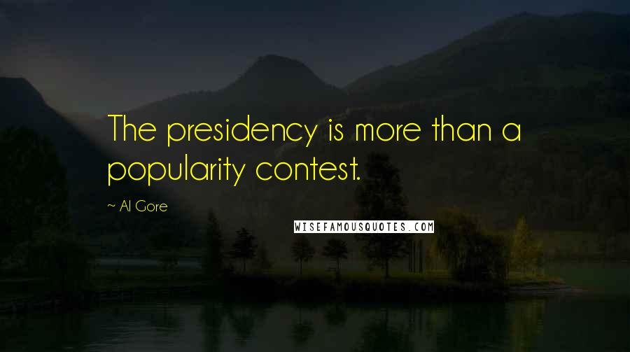 Al Gore quotes: The presidency is more than a popularity contest.