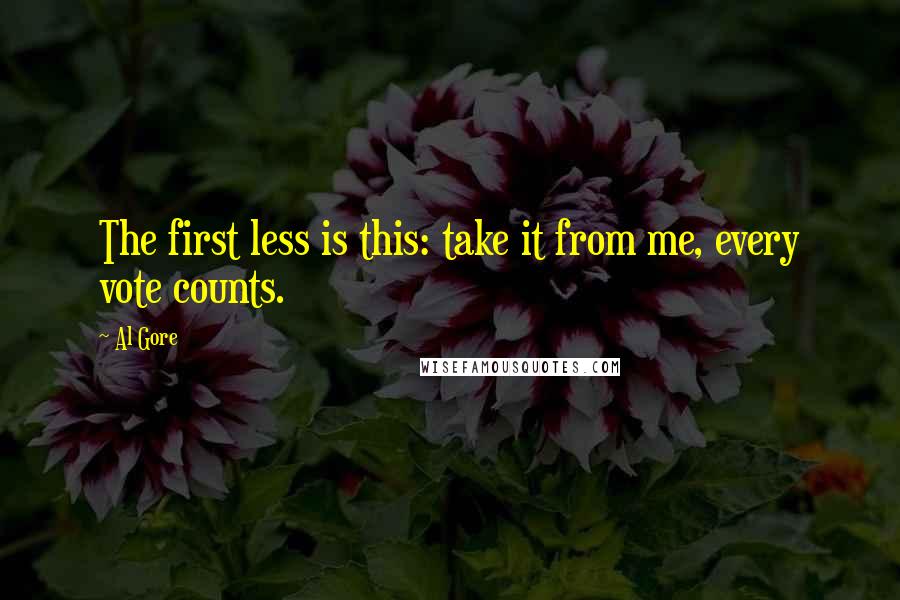 Al Gore quotes: The first less is this: take it from me, every vote counts.