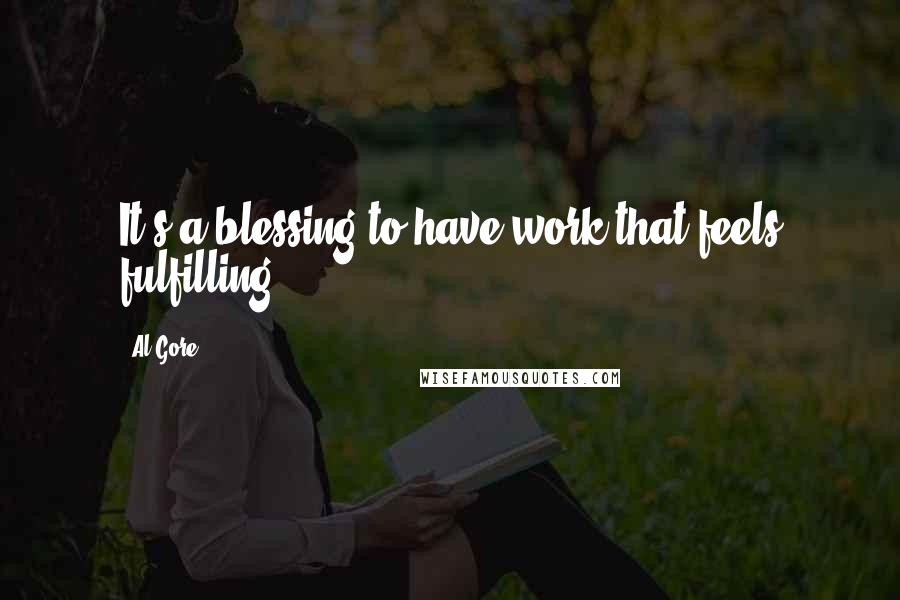 Al Gore quotes: It's a blessing to have work that feels fulfilling.