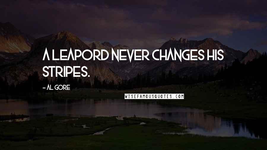 Al Gore quotes: A leapord never changes his stripes.