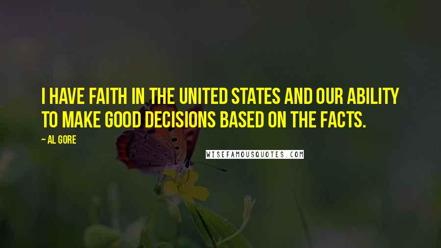 Al Gore quotes: I have faith in the United States and our ability to make good decisions based on the facts.