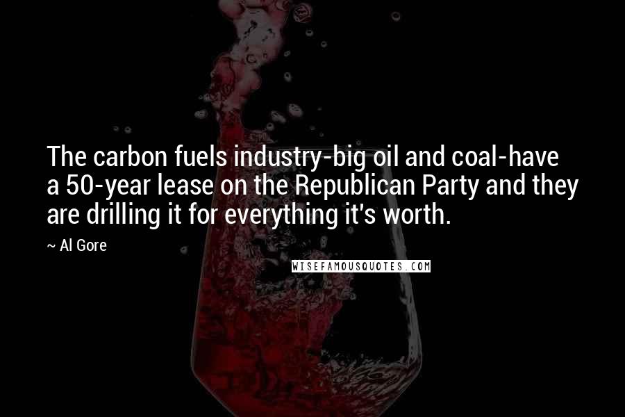 Al Gore quotes: The carbon fuels industry-big oil and coal-have a 50-year lease on the Republican Party and they are drilling it for everything it's worth.