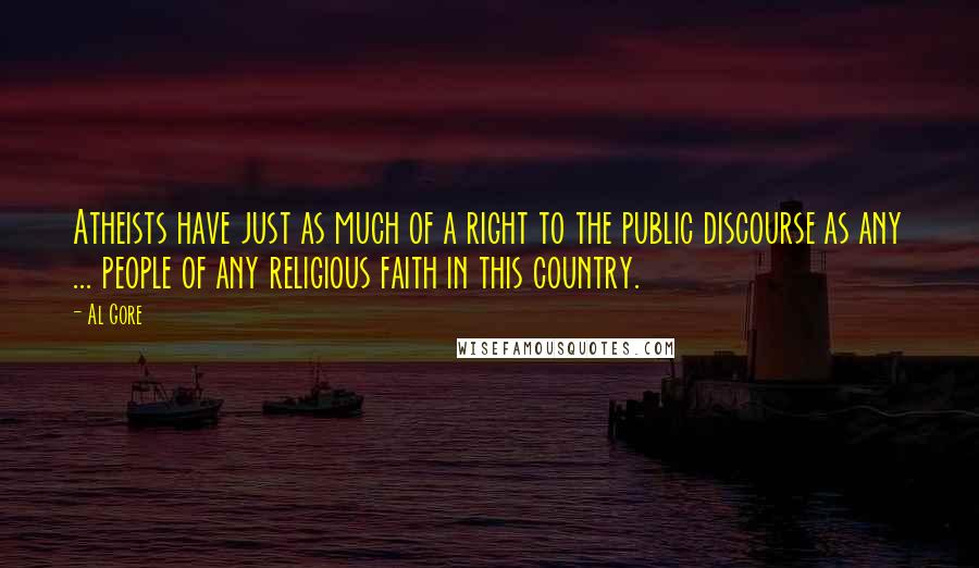 Al Gore quotes: Atheists have just as much of a right to the public discourse as any ... people of any religious faith in this country.