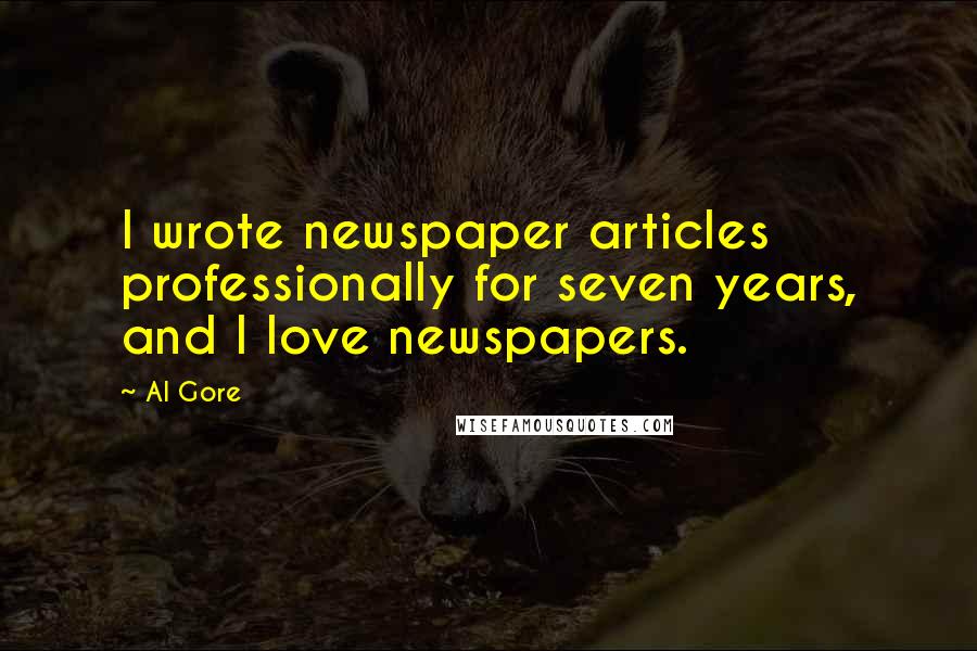 Al Gore quotes: I wrote newspaper articles professionally for seven years, and I love newspapers.