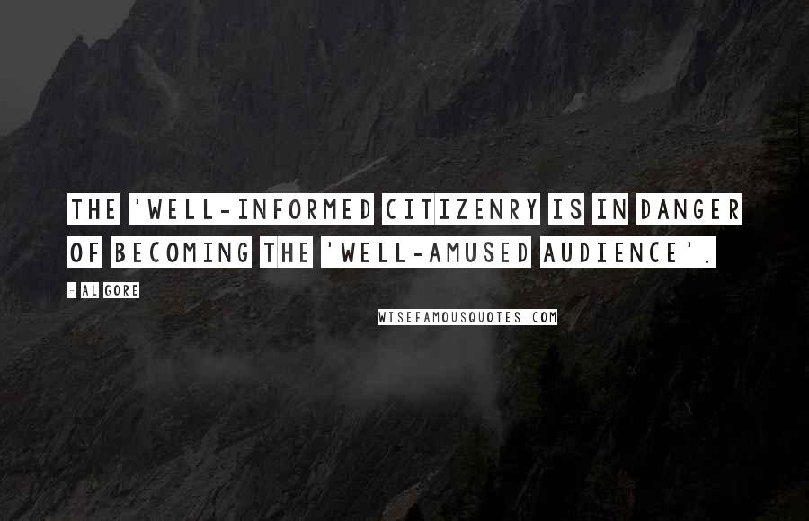 Al Gore quotes: The 'well-informed citizenry is in danger of becoming the 'well-amused audience'.