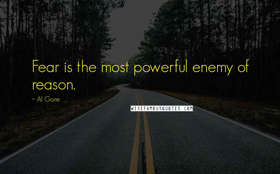 Al Gore quotes: Fear is the most powerful enemy of reason.