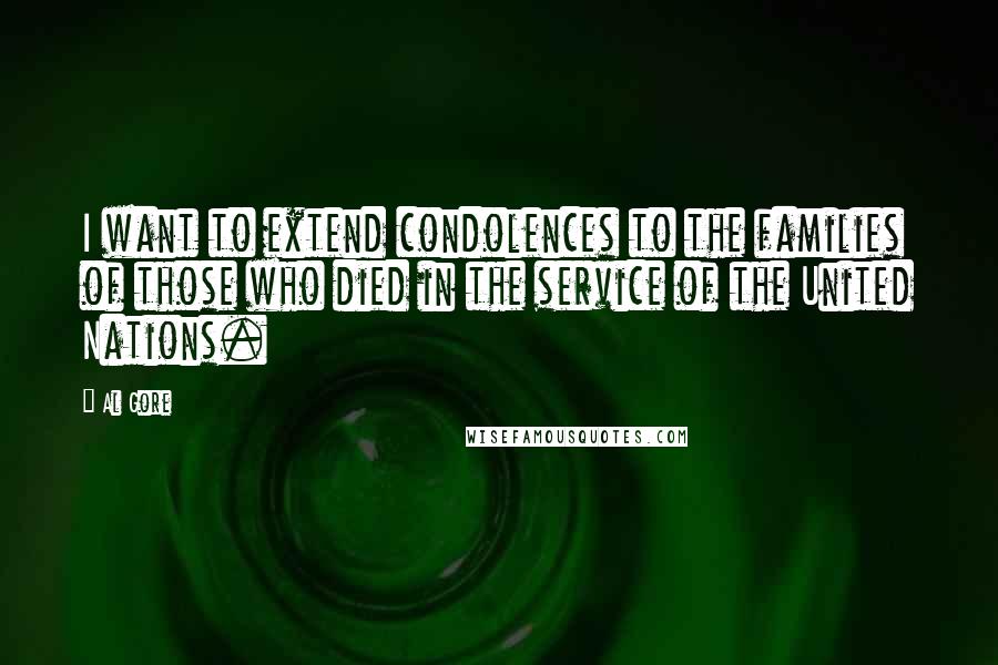 Al Gore quotes: I want to extend condolences to the families of those who died in the service of the United Nations.