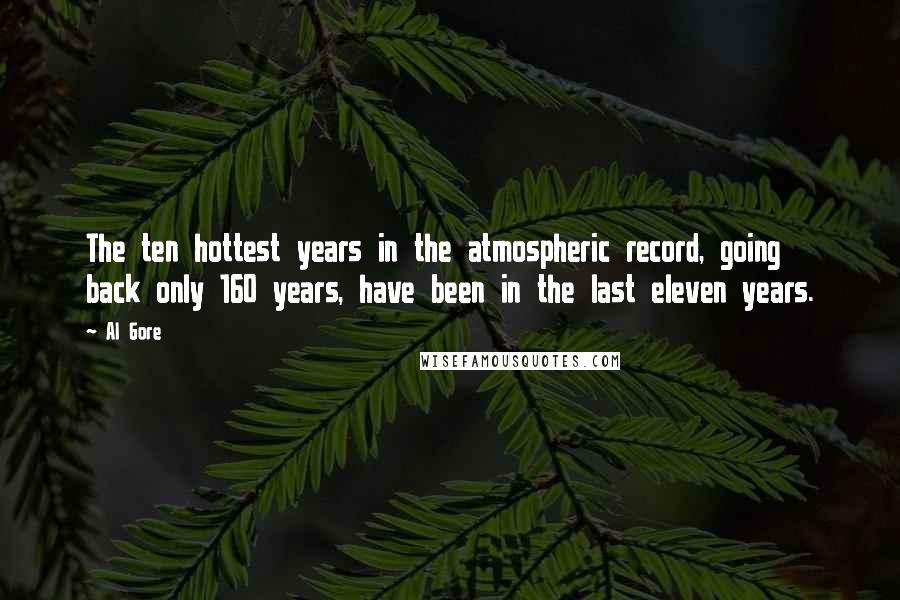 Al Gore quotes: The ten hottest years in the atmospheric record, going back only 160 years, have been in the last eleven years.