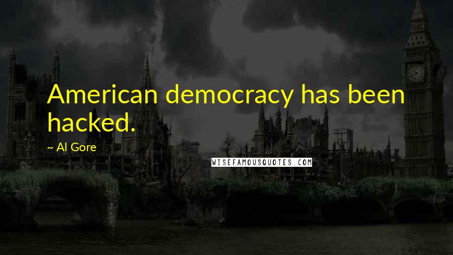 Al Gore quotes: American democracy has been hacked.