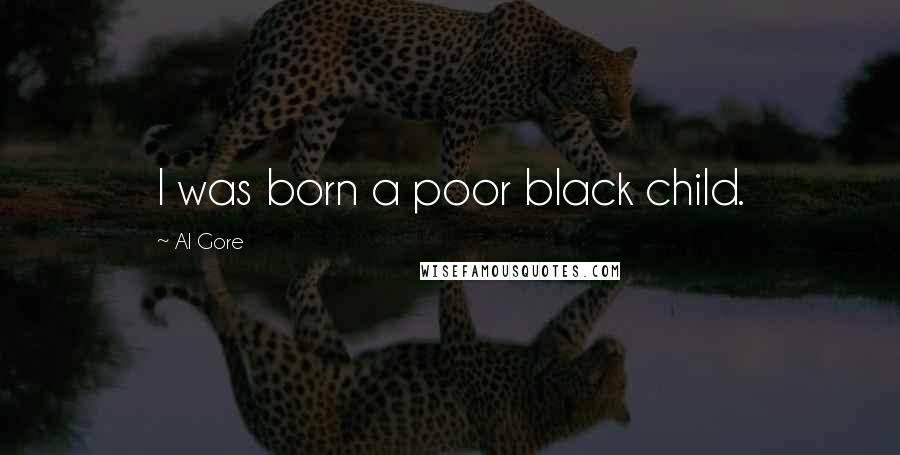 Al Gore quotes: I was born a poor black child.