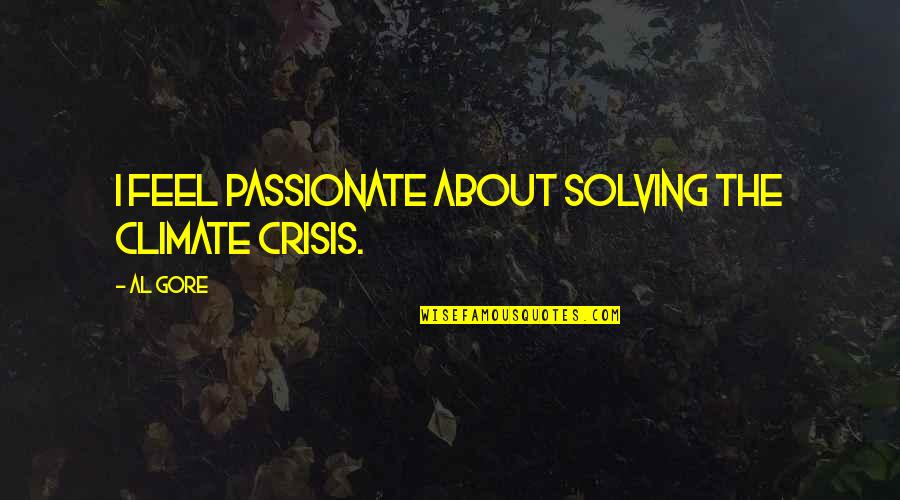 Al Gore Quotes By Al Gore: I feel passionate about solving the climate crisis.