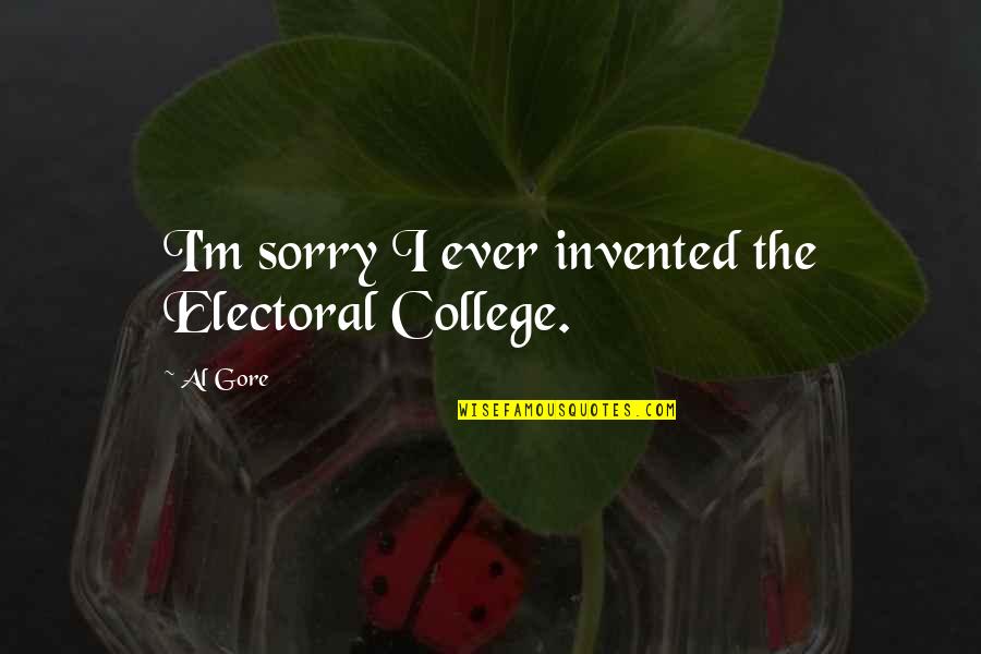 Al Gore Quotes By Al Gore: I'm sorry I ever invented the Electoral College.