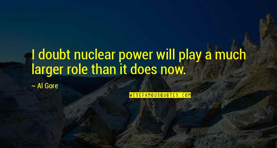 Al Gore Quotes By Al Gore: I doubt nuclear power will play a much