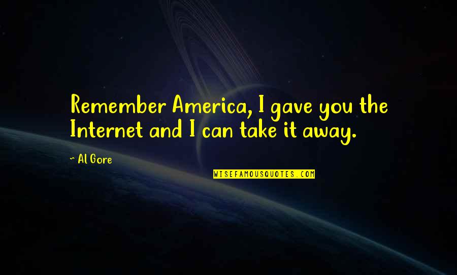 Al Gore Quotes By Al Gore: Remember America, I gave you the Internet and