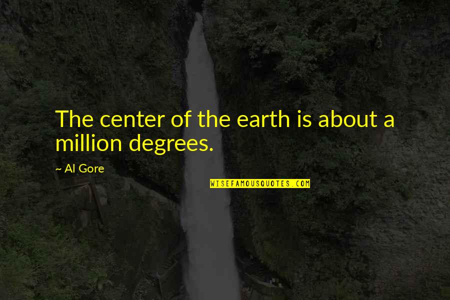 Al Gore Quotes By Al Gore: The center of the earth is about a
