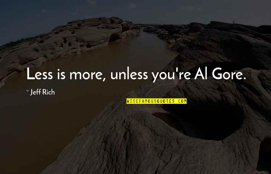 Al Gore Quotes By Jeff Rich: Less is more, unless you're Al Gore.