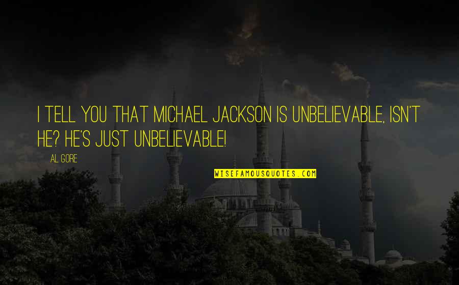 Al Gore's Quotes By Al Gore: I tell you that Michael Jackson is unbelievable,