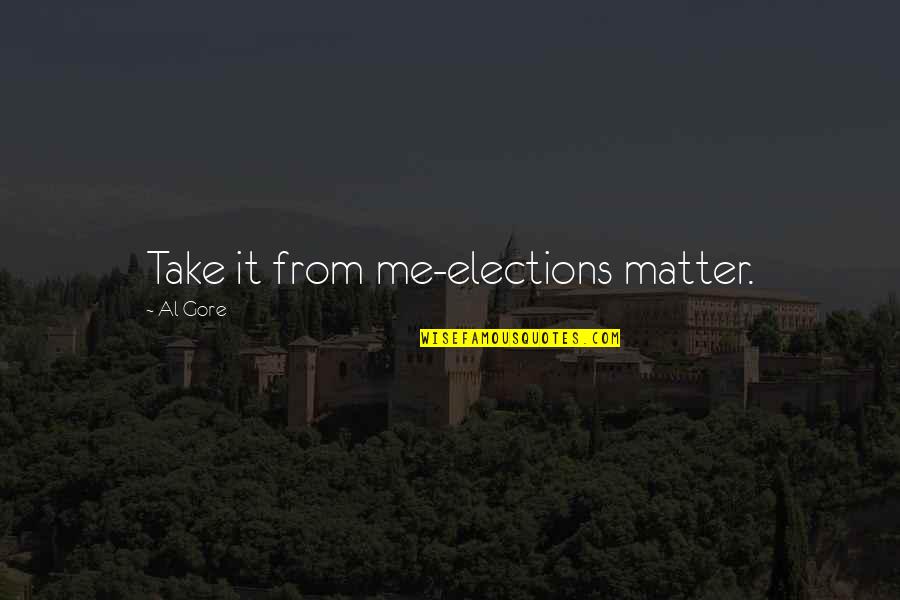 Al Gore's Quotes By Al Gore: Take it from me-elections matter.