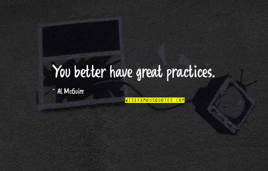Al Great Quotes By Al McGuire: You better have great practices. Al Great Quotes By Al McGuire: You better have great practices.