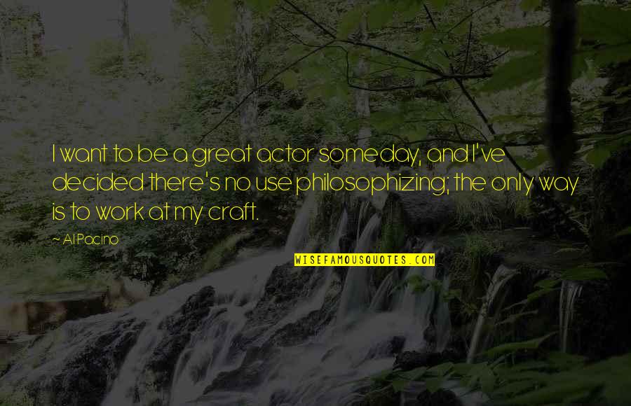 Al Great Quotes By Al Pacino: I want to be a great actor someday, Al Great Quotes By Al Pacino: I want to be a great actor someday,