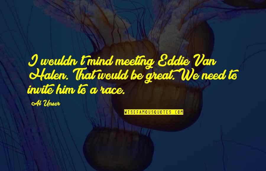 Al Great Quotes By Al Unser: I wouldn't mind meeting Eddie Van Halen. That Al Great Quotes By Al Unser: I wouldn't mind meeting Eddie Van Halen. That