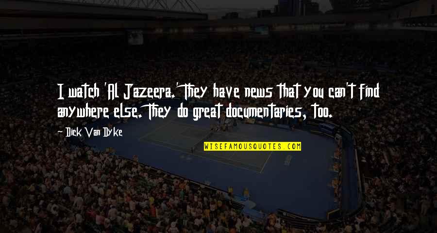 Al Great Quotes By Dick Van Dyke: I watch 'Al Jazeera.' They have news that Al Great Quotes By Dick Van Dyke: I watch 'Al Jazeera.' They have news that