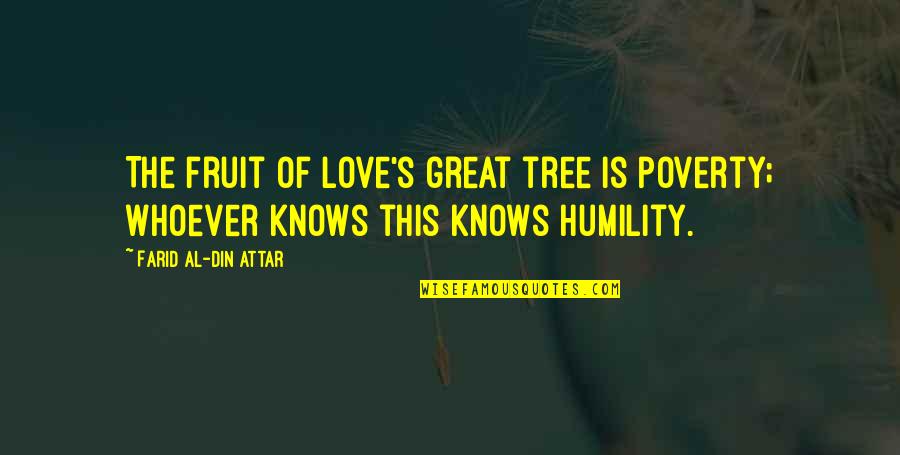 Al Great Quotes By Farid Al-Din Attar: The fruit of love's great tree is poverty; Al Great Quotes By Farid Al-Din Attar: The fruit of love's great tree is poverty;