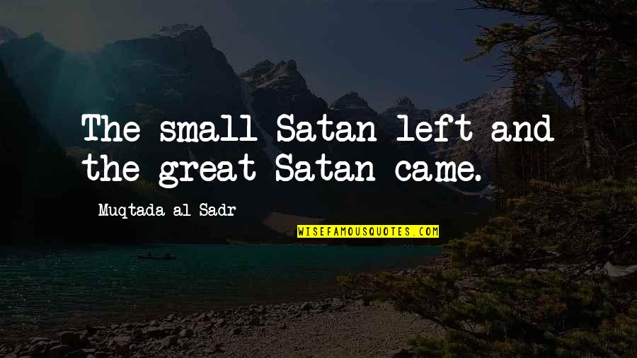 Al Great Quotes By Muqtada Al Sadr: The small Satan left and the great Satan Al Great Quotes By Muqtada Al Sadr: The small Satan left and the great Satan