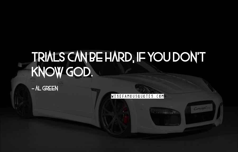 Al Green quotes: Trials can be hard, if you don't know God.