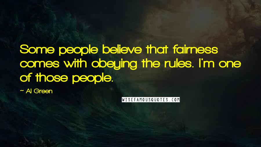 Al Green quotes: Some people believe that fairness comes with obeying the rules. I'm one of those people.