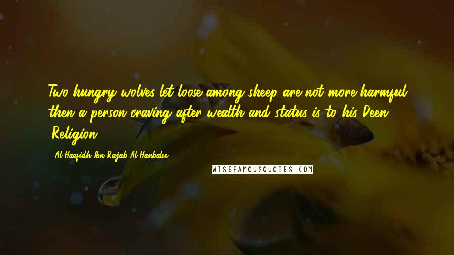 Al-Haafidh Ibn Rajab Al-Hanbalee quotes: Two hungry wolves let loose among sheep are not more harmful then a person craving after wealth and status is to his Deen (Religion).