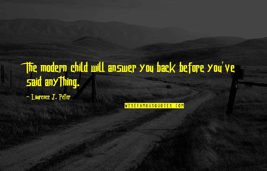 Al Habib Quotes By Laurence J. Peter: The modern child will answer you back before Al Habib Quotes By Laurence J. Peter: The modern child will answer you back before
