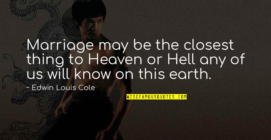 Al Hadath Quotes By Edwin Louis Cole: Marriage may be the closest thing to Heaven Al Hadath Quotes By Edwin Louis Cole: Marriage may be the closest thing to Heaven