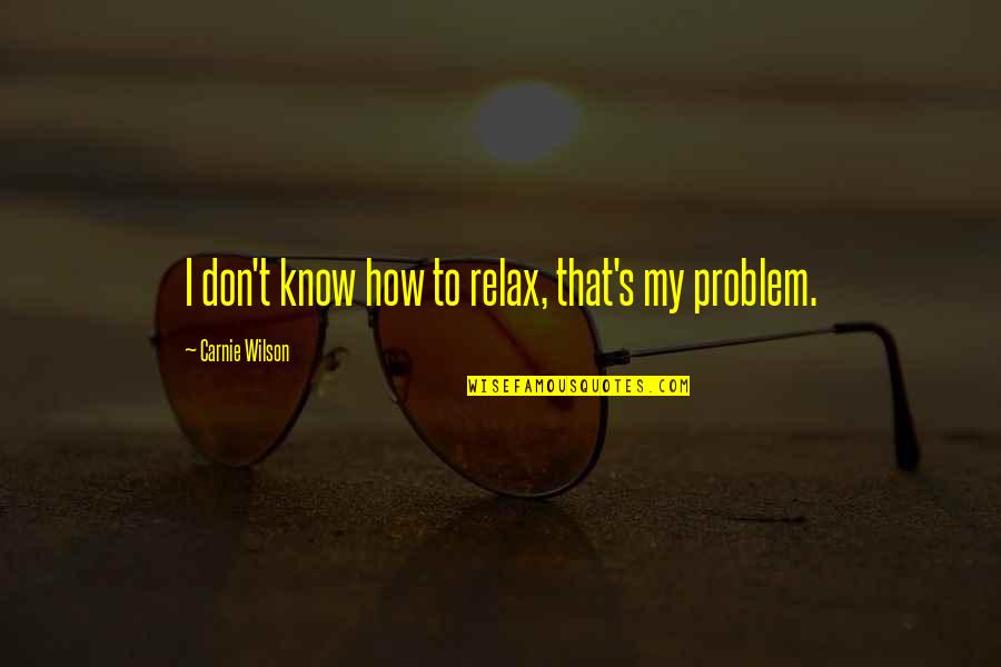 Al Hammadi Trading Quotes By Carnie Wilson: I don't know how to relax, that's my Al Hammadi Trading Quotes By Carnie Wilson: I don't know how to relax, that's my
