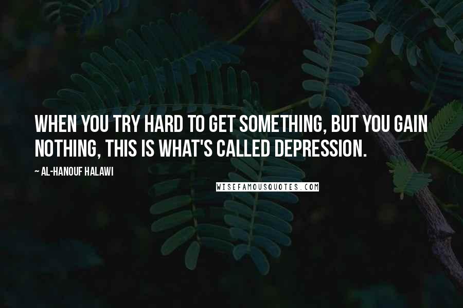 Al-Hanouf Halawi quotes: When you try hard to get something, but you gain nothing, this is what's called depression.