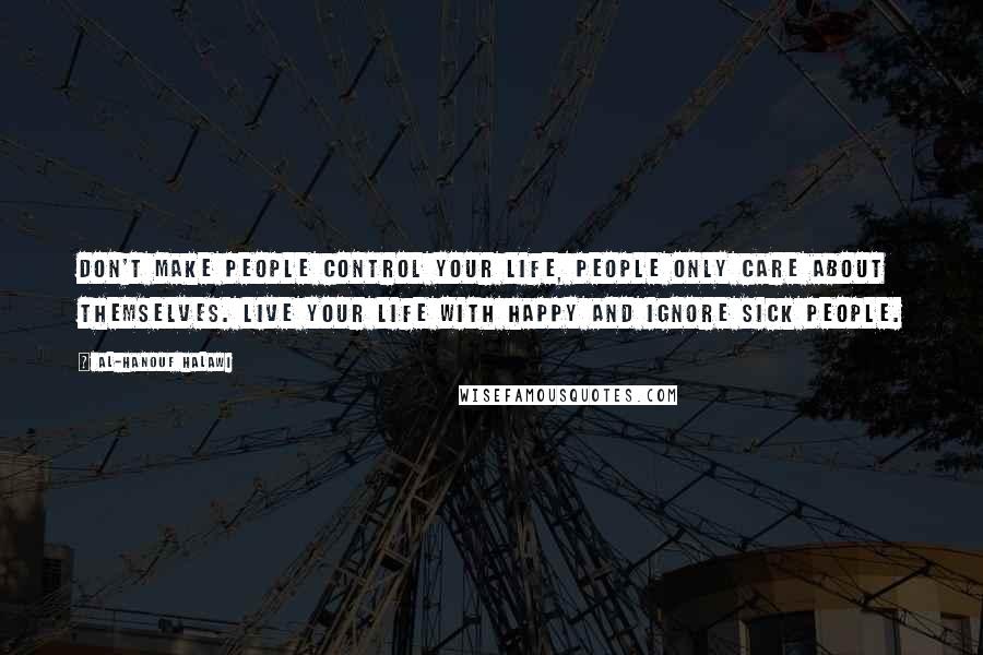 Al-Hanouf Halawi quotes: Don't make people control your life, People only care about themselves. Live your life with happy and ignore Sick people.