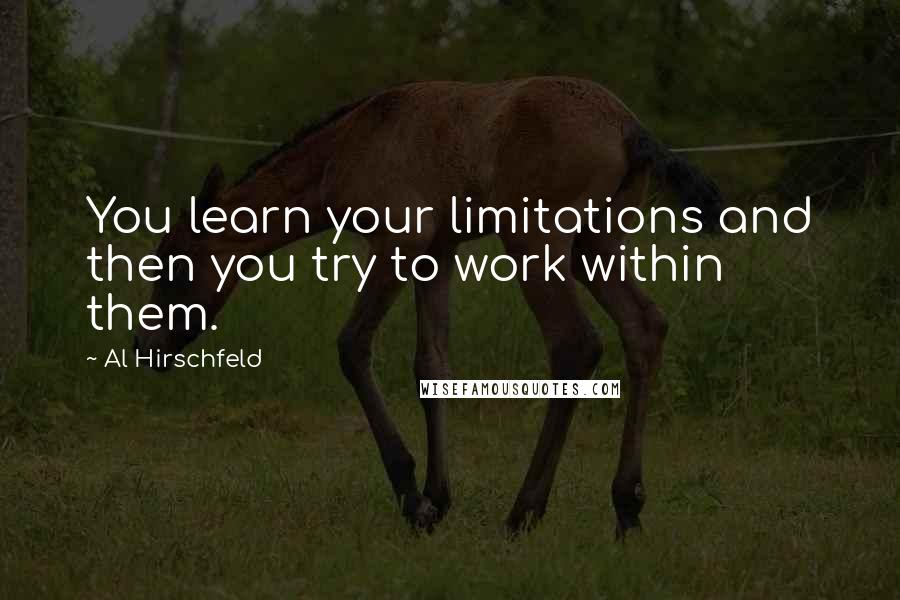 Al Hirschfeld quotes: You learn your limitations and then you try to work within them.
