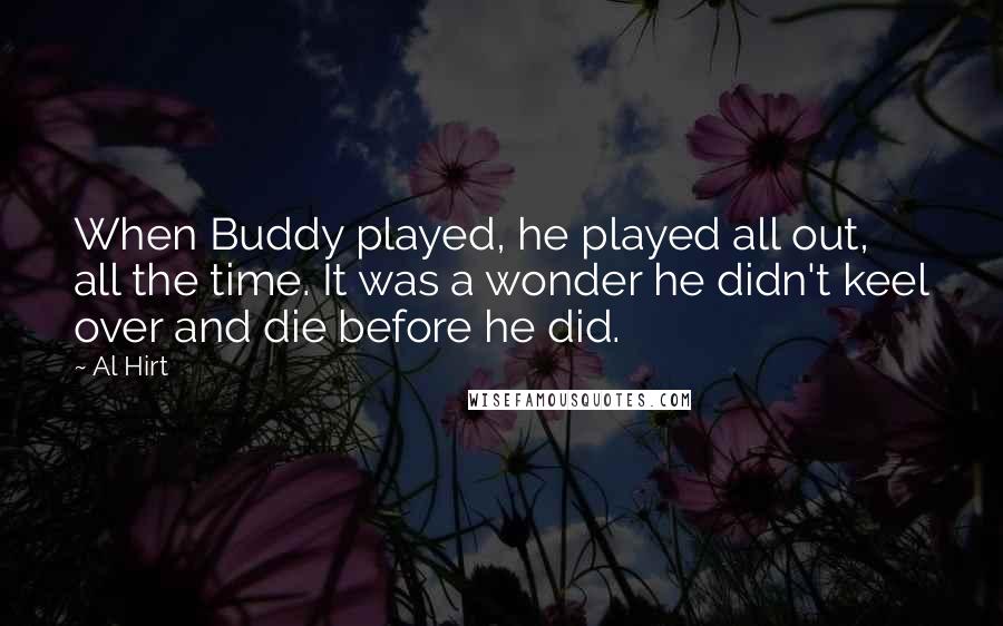 Al Hirt quotes: When Buddy played, he played all out, all the time. It was a wonder he didn't keel over and die before he did.