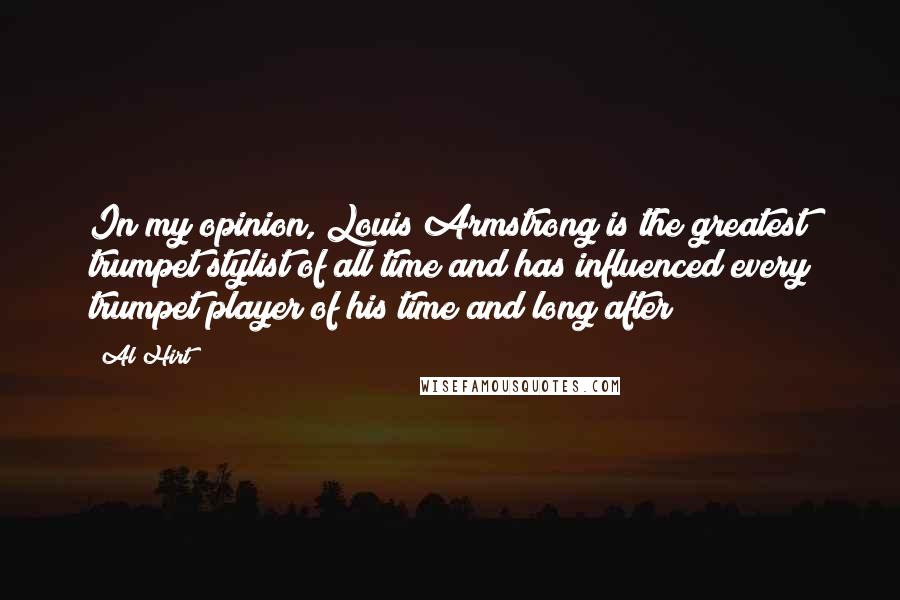 Al Hirt quotes: In my opinion, Louis Armstrong is the greatest trumpet stylist of all time and has influenced every trumpet player of his time and long after