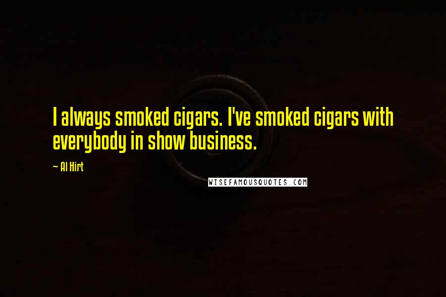 Al Hirt quotes: I always smoked cigars. I've smoked cigars with everybody in show business.