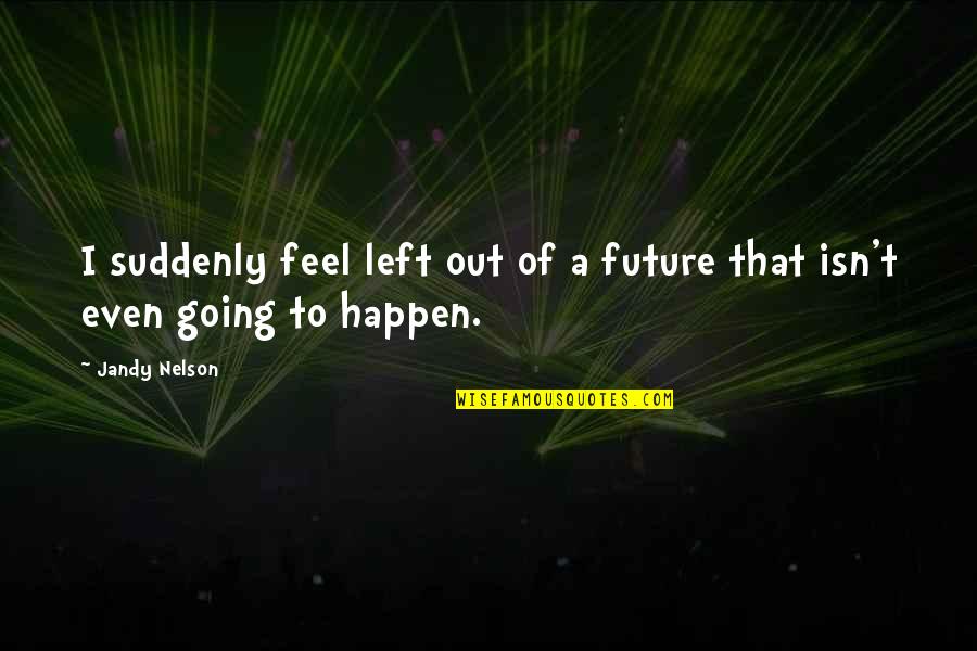 Al Husein Quotes By Jandy Nelson: I suddenly feel left out of a future