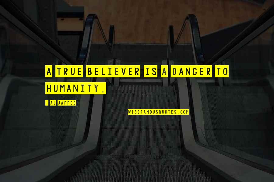Al Jaffee Quotes By Al Jaffee: A true believer is a danger to humanity. Al Jaffee Quotes By Al Jaffee: A true believer is a danger to humanity.