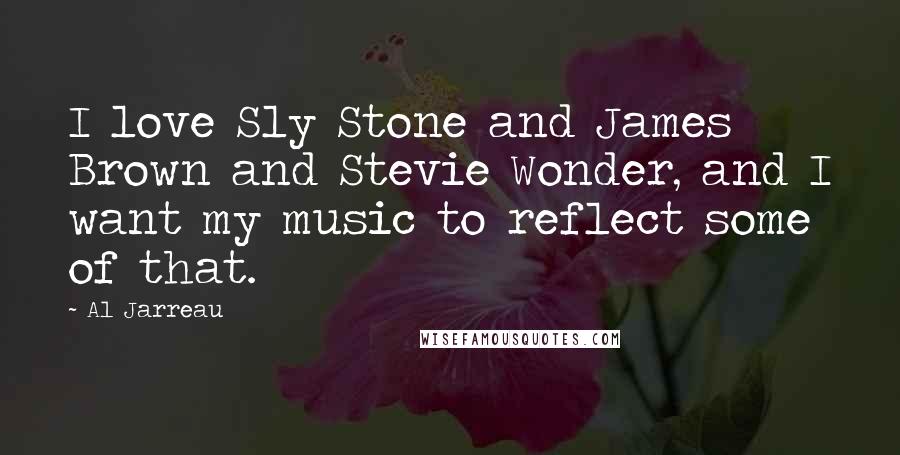 Al Jarreau quotes: I love Sly Stone and James Brown and Stevie Wonder, and I want my music to reflect some of that.