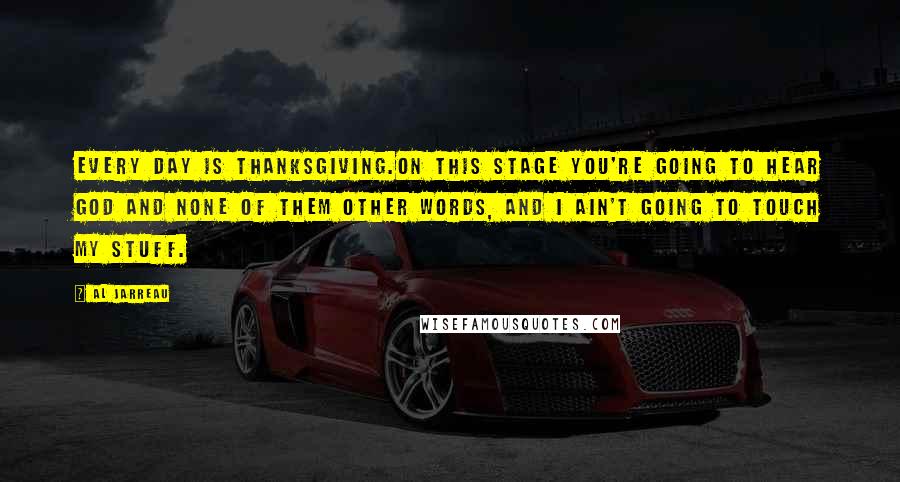 Al Jarreau quotes: Every day is Thanksgiving.On this stage you're going to hear God and none of them other words, and I ain't going to touch my stuff.