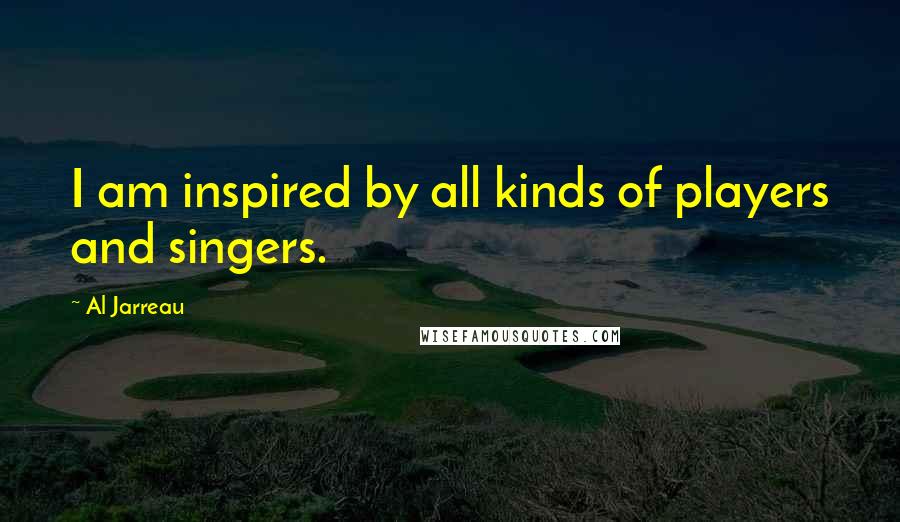 Al Jarreau quotes: I am inspired by all kinds of players and singers.