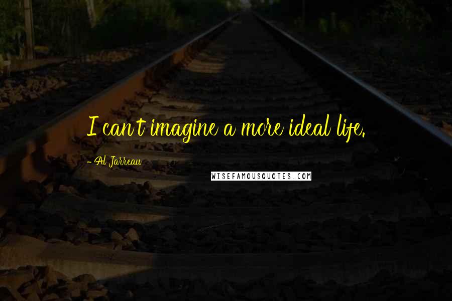 Al Jarreau quotes: I can't imagine a more ideal life.
